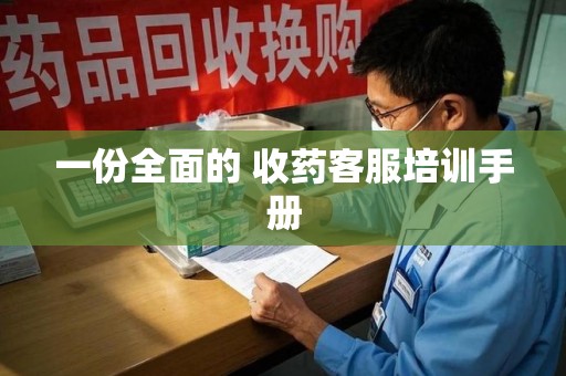 盐城一份全面的 收药客服培训手册