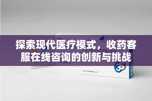 盐城探索现代医疗模式，收药客服在线咨询的创新与挑战