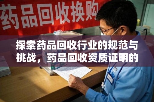 盐城探索药品回收行业的规范与挑战，药品回收资质证明的重要性