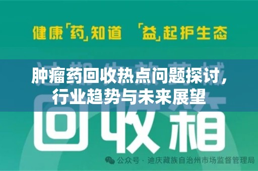 盐城肿瘤药回收热点问题探讨，行业趋势与未来展望