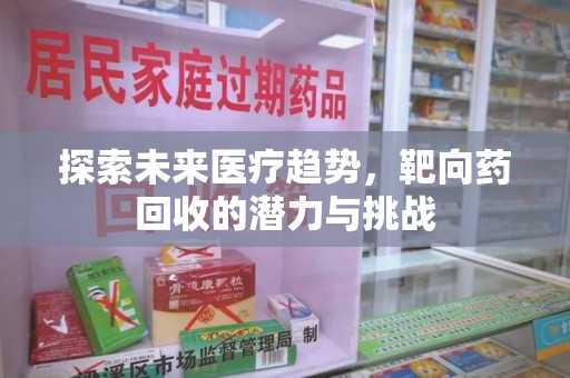 盐城探索未来医疗趋势，靶向药回收的潜力与挑战