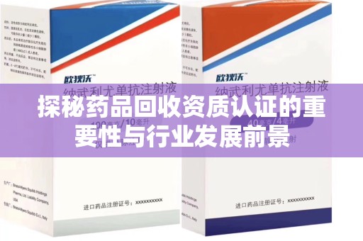 盐城探秘药品回收资质认证的重要性与行业发展前景