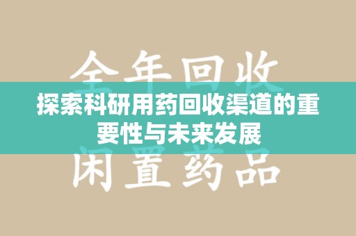 盐城探索科研用药回收渠道的重要性与未来发展