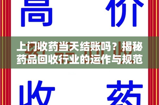 盐城上门收药当天结账吗？揭秘药品回收行业的运作与规范