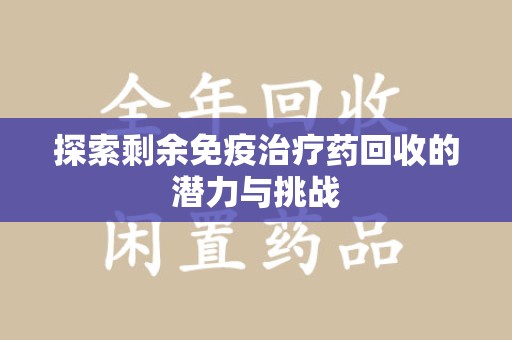 盐城探索剩余免疫治疗药回收的潜力与挑战