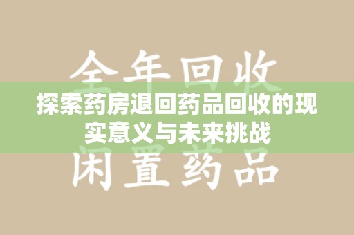 盐城探索药房退回药品回收的现实意义与未来挑战