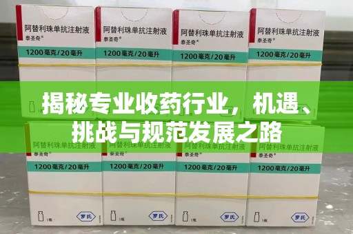 盐城揭秘专业收药行业，机遇、挑战与规范发展之路