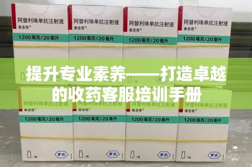 盐城提升专业素养——打造卓越的收药客服培训手册