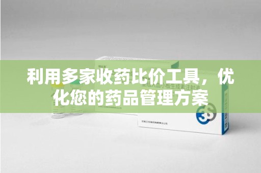 盐城利用多家收药比价工具，优化您的药品管理方案