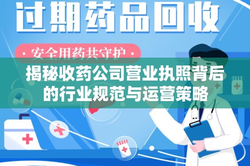 盐城揭秘收药公司营业执照背后的行业规范与运营策略