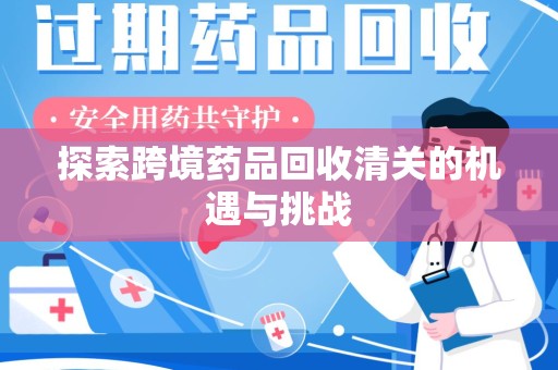 盐城探索跨境药品回收清关的机遇与挑战