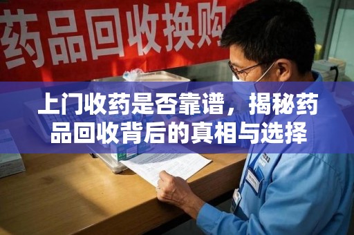 盐城上门收药是否靠谱，揭秘药品回收背后的真相与选择