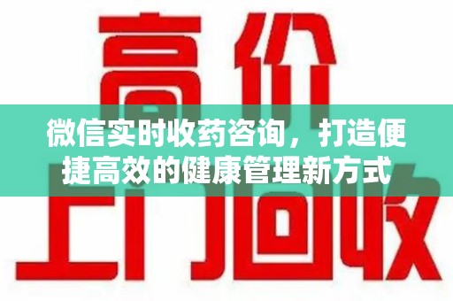 盐城微信实时收药咨询，打造便捷高效的健康管理新方式