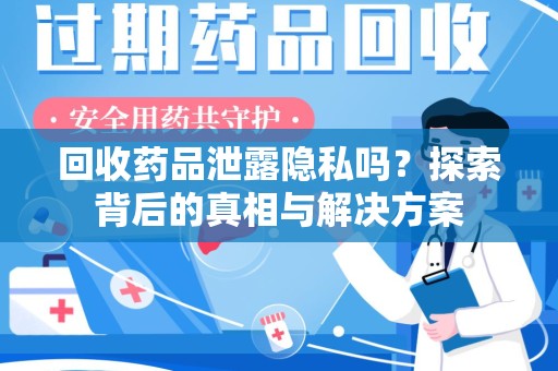 盐城回收药品泄露隐私吗？探索背后的真相与解决方案