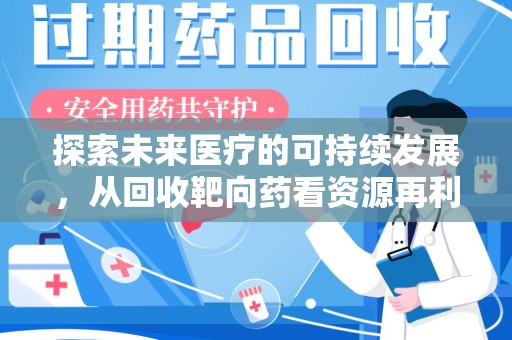 盐城探索未来医疗的可持续发展，从回收靶向药看资源再利用的重要性