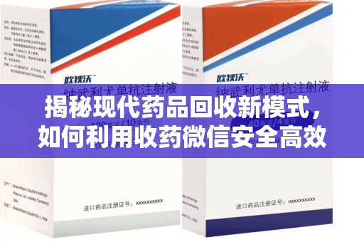 盐城揭秘现代药品回收新模式，如何利用收药微信安全高效处理闲置药物