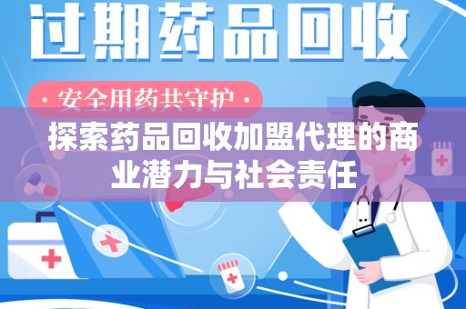盐城探索药品回收加盟代理的商业潜力与社会责任