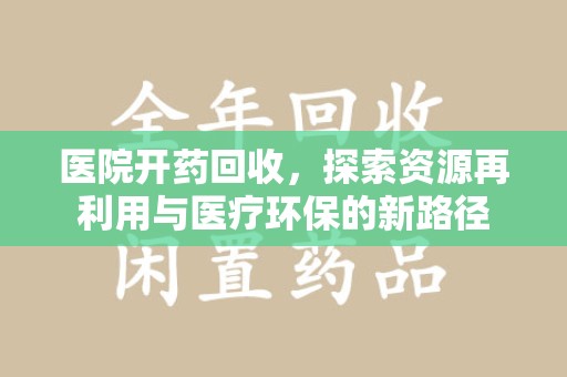 盐城医院开药回收，探索资源再利用与医疗环保的新路径
