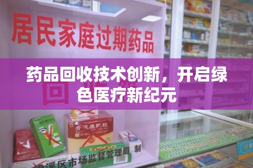 盐城药品回收技术创新，开启绿色医疗新纪元