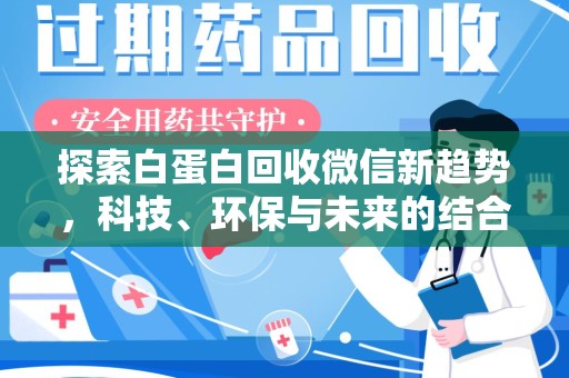 盐城探索白蛋白回收微信新趋势，科技、环保与未来的结合