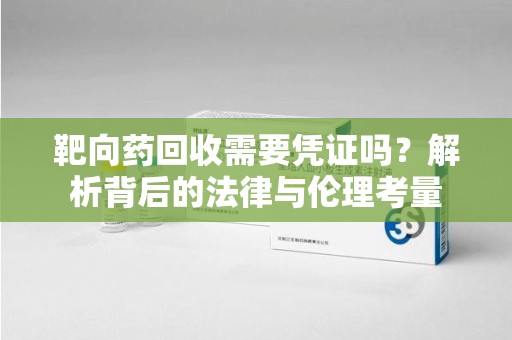 盐城靶向药回收需要凭证吗？解析背后的法律与伦理考量