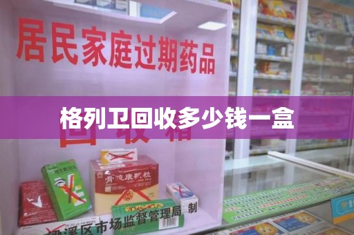 盐城格列卫回收多少钱一盒