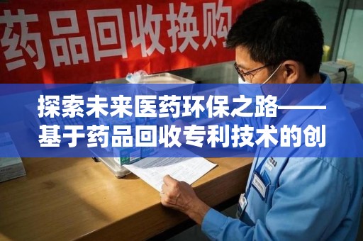 盐城探索未来医药环保之路——基于药品回收专利技术的创新与发展