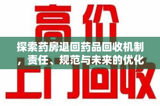 盐城探索药房退回药品回收机制，责任、规范与未来的优化方向