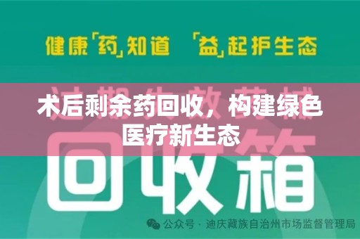 盐城术后剩余药回收，构建绿色医疗新生态