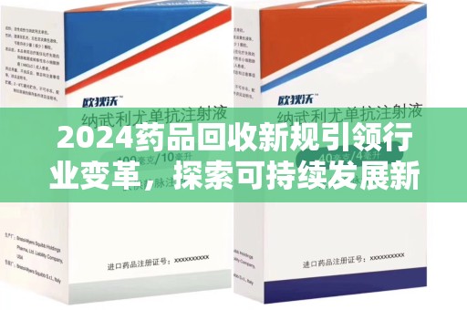 盐城2024药品回收新规引领行业变革，探索可持续发展新路径