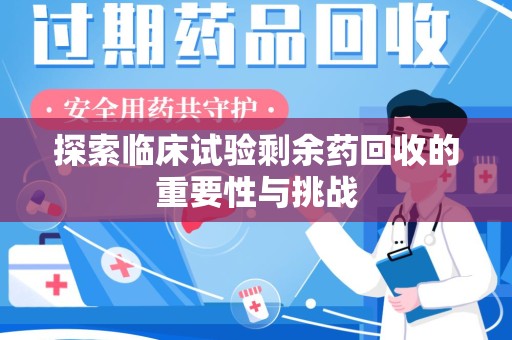 盐城探索临床试验剩余药回收的重要性与挑战