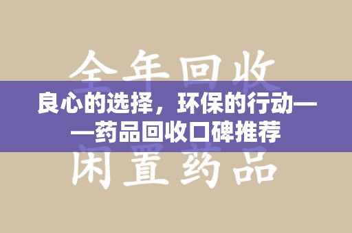 盐城良心的选择，环保的行动——药品回收口碑推荐