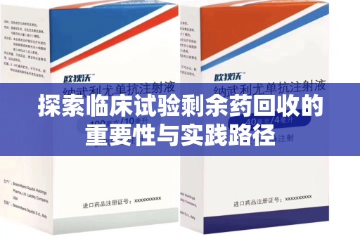 盐城探索临床试验剩余药回收的重要性与实践路径
