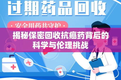 盐城揭秘保密回收抗癌药背后的科学与伦理挑战