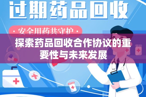 盐城探索药品回收合作协议的重要性与未来发展