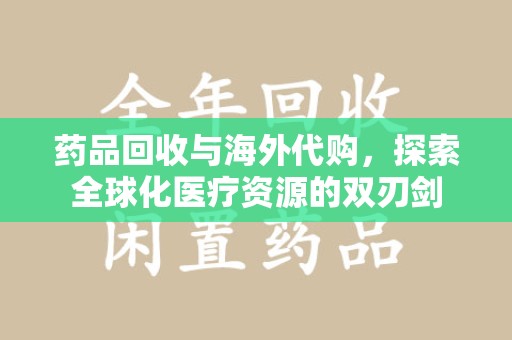 盐城药品回收与海外代购，探索全球化医疗资源的双刃剑