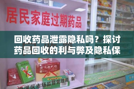 盐城回收药品泄露隐私吗？探讨药品回收的利与弊及隐私保护措施