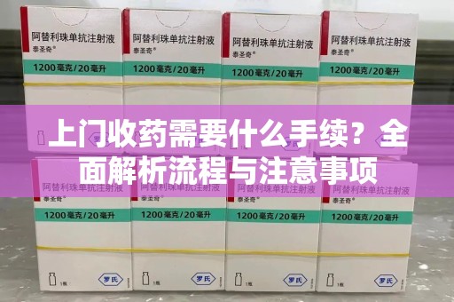 盐城上门收药需要什么手续？全面解析流程与注意事项