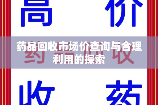 盐城药品回收市场价查询与合理利用的探索