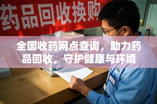 盐城全国收药网点查询，助力药品回收，守护健康与环境