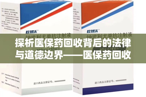 盐城探析医保药回收背后的法律与道德边界——医保药回收违法吗的深度思考