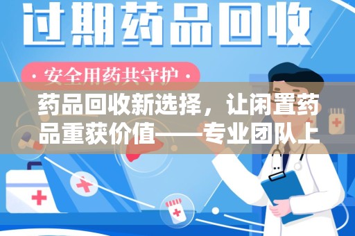 盐城药品回收新选择，让闲置药品重获价值——专业团队上门收药服务