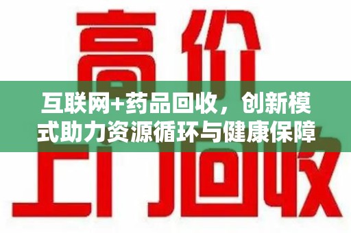盐城互联网+药品回收，创新模式助力资源循环与健康保障