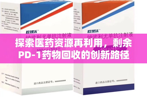 盐城探索医药资源再利用，剩余PD-1药物回收的创新路径与社会价值