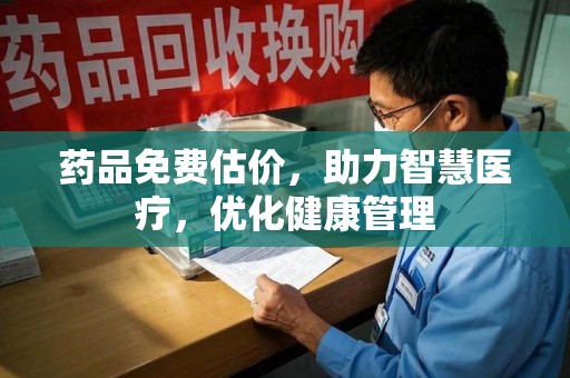 盐城药品免费估价，助力智慧医疗，优化健康管理