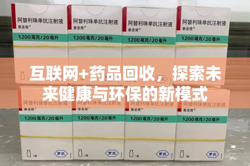 盐城互联网+药品回收，探索未来健康与环保的新模式