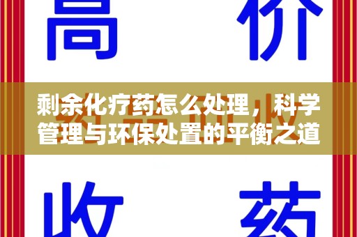 盐城剩余化疗药怎么处理，科学管理与环保处置的平衡之道