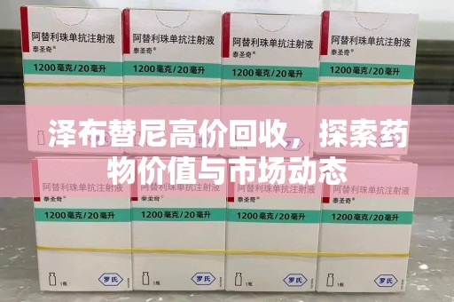 盐城泽布替尼高价回收，探索药物价值与市场动态