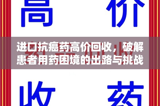 盐城进口抗癌药高价回收，破解患者用药困境的出路与挑战