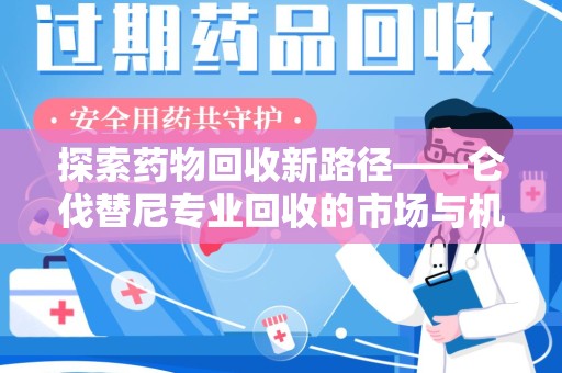 盐城探索药物回收新路径——仑伐替尼专业回收的市场与机遇